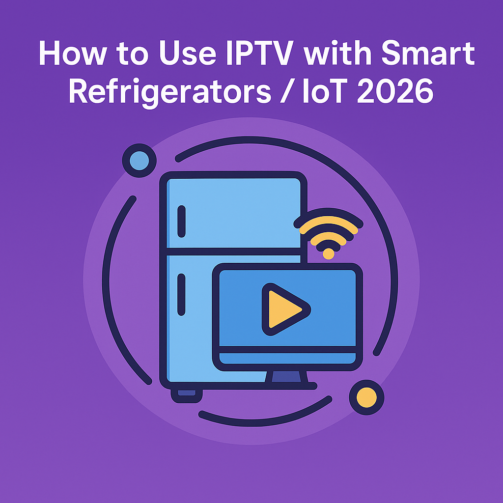 How to Use IPTV with Smart Refrigerators IoT 2026